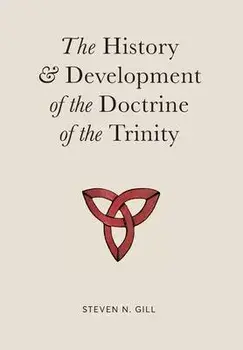 The History & Development of the Doctrine of the Trinity, Hardcover/Steven N. Gill