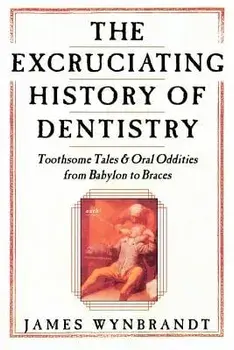 The History of Dentistry: Toothsome Tales & Oral Oddities from Babylon to Braces, Paperback/James Wynbrandt