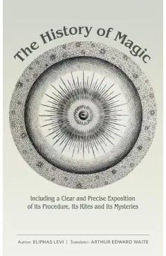 The History of Magic: Including a Clear and Precise Exposition of Its Procedure, Its Rites and Its Mysteries - Eliphas Levi