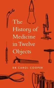 The History of Medicine in Twelve Objects, Hardback/Carol Cooper