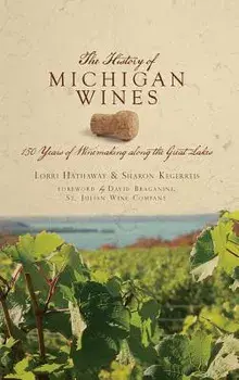 The History of Michigan Wines: 150 Years of Winemaking Along the Great Lakes, Hardcover/Sharon Kegerreis