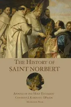The History of St. Norbert: Apostle of the Holy Eucharist, Paperback/Cornelius J. Kirkfleet