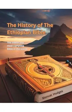 The History of The Ethiopian Bible: The oldest and most complete Bible in the world - Manuel Hodges