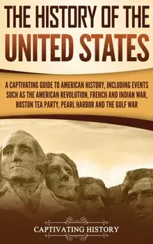 The History of the United States: A Captivating Guide to American History, Including Events Such as the American Revolution, French and Indian War, Bo, Hardcover/Captivating History