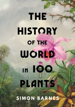 The History of the World in 100 Plants, Hardback/Simon Barnes