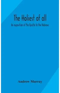 The holiest of all: an exposition of the Epistle to the Hebrews - Andrew Murray