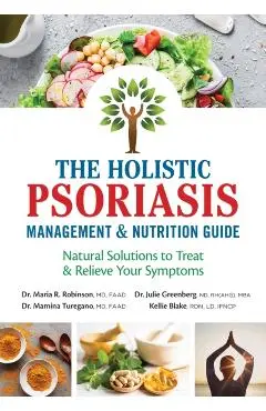 The Holistic Psoriasis Management and Nutrition Guide: Natural Solutions to Treat and Relieve Your Symptoms - Maria R. Robinson