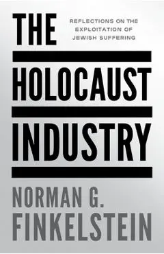 The Holocaust Industry: Reflections on the Exploitation of Jewish Suffering - Norman G. Finkelstein