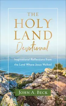 The Holy Land Devotional - Inspirational Reflections from the Land Where Jesus Walked, Paperback/John A. Beck