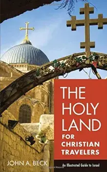 The Holy Land for Christian Travelers: An Illustrated Guide to Israel, Paperback/John A. Beck