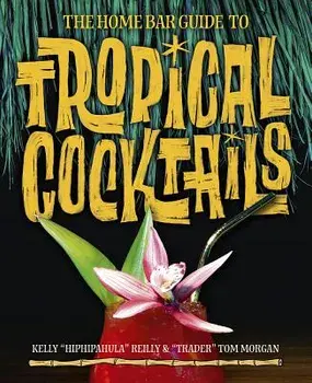 The Home Bar Guide to Tropical Cocktails: A Spirited Journey Through Suburbia's Hidden Tiki Temples, Hardcover/Tom Morgan