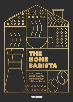 The Home Barista. From bean to blend, how to make the best coffee at home, Hardback/Tom Saxon