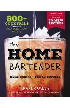 The Home Bartender: The Third Edition: 200+ Cocktails Made with Four Ingredients or Less - Shane Carley