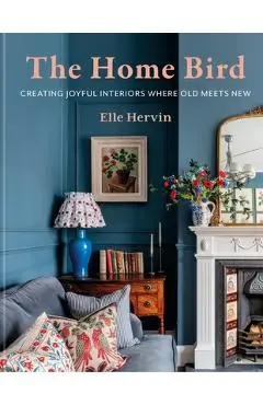 The Home Bird: Curating Joyful Interiors Where Old Meets New - Elle Hervin