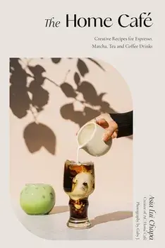 The Home Café: Creative Recipes for Espresso, Matcha, Tea and Coffee Drinks, Hardcover/Asia Lui Chapa