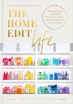 The Home Edit Life: The No-Guilt Guide to Owning What You Want and Organizing Everything, Hardcover/Clea Shearer