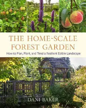The Home-Scale Forest Garden. How to Plan, Plant, and Tend a Resilient Edible Landscape, Paperback/Dani Baker