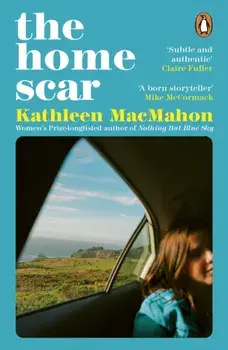 The Home Scar. From the Women’s Prize-longlisted author of Nothing But Blue Sky, Paperback/Kathleen MacMahon