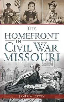 The Homefront in Civil War Missouri, Hardcover/James W. Erwin