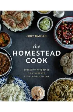 The Homestead Cook: Everyday Favorites to Celebrate Rich, Simple Living - Jody Bahler