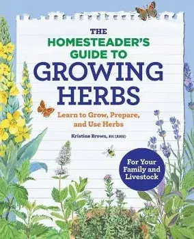 The Homesteader's Guide to Growing Herbs: Learn to Grow, Prepare, and Use Herbs, Paperback/Kristine, Rh (Ahg) Brown