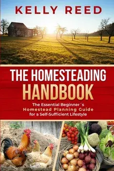 The Homesteading Encyclopedia: The Essential Beginner's Homestead Planning Guide for a Self-Sufficient Lifestyle/Kelly Reed