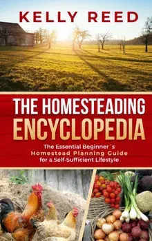 The Homesteading Encyclopedia: The Essential Beginner's Homestead Planning Guide for a Self-Sufficient Lifestyle/Kelly Reed