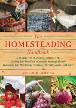 The Homesteading Handbook: A Back to Basics Guide to Growing Your Own Food, Canning, Keeping Chickens, Generating Your Own Energy, Crafting, Herb, Paperback/Abigail R. Gehring