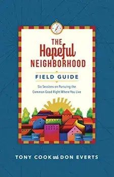 The Hopeful Neighborhood Field Guide: Six Sessions on Pursuing the Common Good Right Where You Live, Paperback/Tony Cook