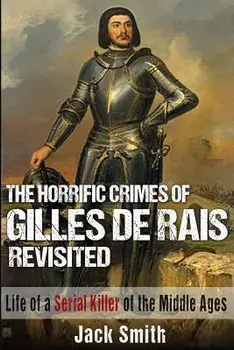 The Horrific Crimes of Gilles de Rais Revisited: Life of a Serial Killer of the Middle Ages, Paperback/Jack Smith