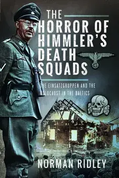The Horror of Himmler’s Death Squads. The Einsatzgruppen and the Holocaust in the Baltics, Hardback/Norman Ridley