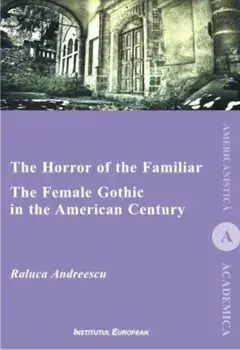 The Horror Of The Familiar. The Female Gothic In The American Century/Raluca Andreescu