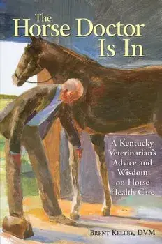 The Horse Doctor Is in: A Kentucky Veterinarian's Advice and Wisdom on Horse Health Care, Paperback/Brent Kelley