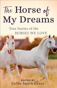 The Horse of My Dreams: True Stories of the Horses We Love, Paperback/Callie Smith Grant