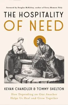 The Hospitality of Need: How Depending on One Another Helps Us Heal and Grow Together - Kevan Chandler