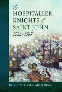 The Hospitaller Knights of Saint John, 1523-1565, Hardback/Gordon Ellyson Abercrombie Abercrombie