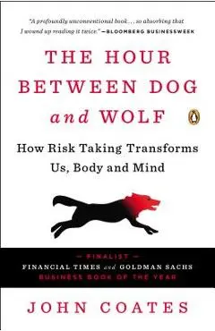 The Hour Between Dog and Wolf: How Risk Taking Transforms Us, Body and Mind - John Coates