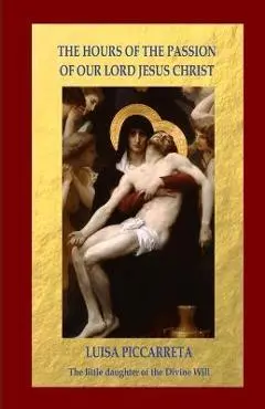 The Hours of the Passion of Our Lord Jesus Christ - Luisa Piccarreta