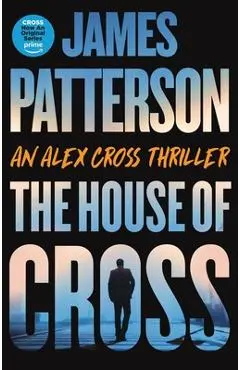 The House of Cross: Meet the Hero of the New Prime Series Cross--The Greatest Detective of All Time - James Patterson