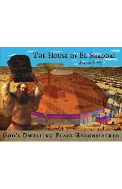 The House of El Shaddai: God's Dwelling Place Reconsidered - Andrew L. Hoy