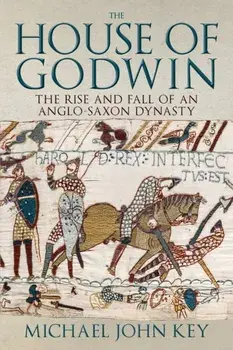 The House of Godwin. The Rise and Fall of an Anglo-Saxon Dynasty, Hardback/Michael John Key
