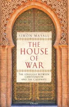 The House of War. The Struggle between Christendom and the Caliphate, Hardback/Sir Simon Mayall
