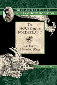 The House on the Borderland and Other Mysterious Places: The Collected Fiction of William Hope Hodgson, Volume 2, Paperback/William Hope Hodgson