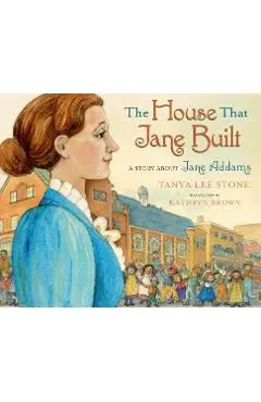 The House That Jane Built: A Story about Jane Addams - Tanya Lee Stone