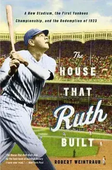 The House That Ruth Built: A New Stadium, the First Yankees Championship, and the Redemption of 1923, Paperback/Robert Weintraub