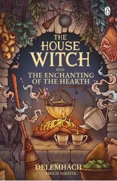 The House Witch and the Enchanting of the Hearth - Emilie Nikota Delemhach