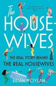 The Housewives: The Real Story Behind the Real Housewives, Paperback/Brian Moylan