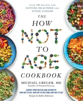The How Not to Age Cookbook. Over 100 Recipes for Getting Healthier and Living Longer, Hardback/Michael Greger
