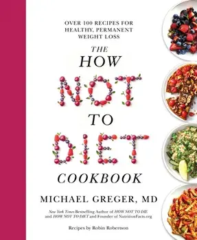 The How Not to Diet Cookbook. Over 100 Recipes for Healthy, Permanent Weight Loss, Paperback/Michael Greger