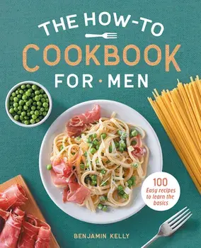 The How-To Cookbook for Men: 100 Easy Recipes to Learn the Basics, Paperback/Benjamin Kelly
